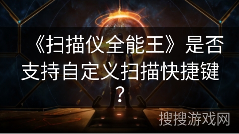 《扫描仪全能王》是否支持自定义扫描快捷键? 《扫描仪全能王》是否支持自定义扫描快捷键?