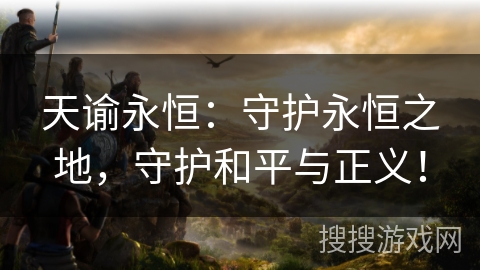 天谕永恒：守护永恒之地，守护和平与正义！