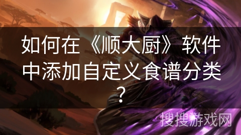 如何在《顺大厨》软件中添加自定义食谱分类？