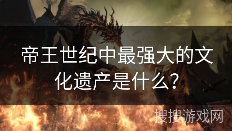 帝王世纪中最强大的文化遗产是什么？