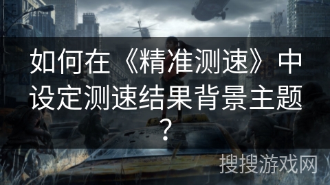 如何在《精准测速》中设定测速结果背景主题？