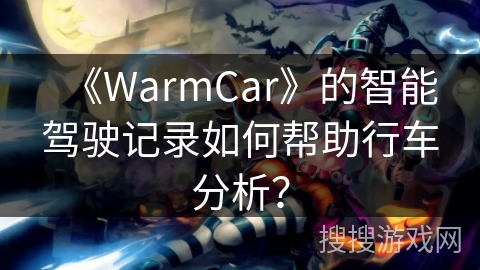 《WarmCar》的智能驾驶记录如何帮助行车分析？