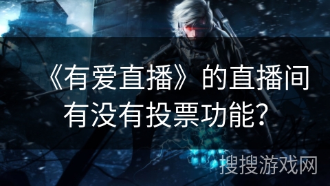 《有爱直播》的直播间有没有投票功能？