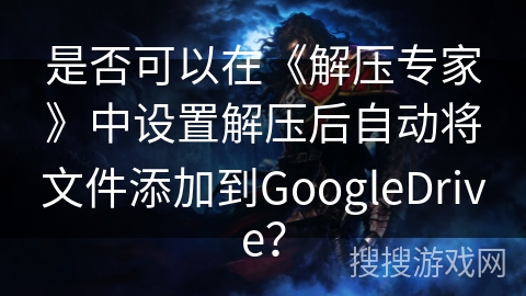 是否可以在《解压专家》中设置解压后自动将文件添加到GoogleDrive? 是否可以在《解压专家》中设置解压后自动将文件添加到GoogleDrive?