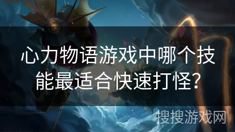 心力物语游戏中哪个技能最适合快速打怪？