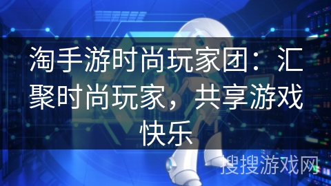 淘手游时尚玩家团：汇聚时尚玩家，共享游戏快乐