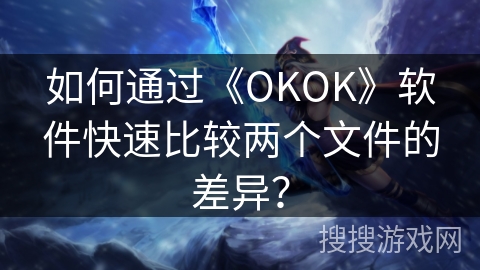 如何通过《OKOK》软件快速比较两个文件的差异? 如何通过《OKOK》软件快速比较两个文件的差异?