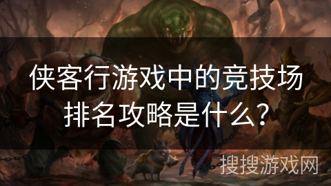 侠客行游戏中的竞技场排名攻略是什么？