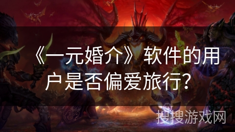 《一元婚介》软件的用户是否偏爱旅行？