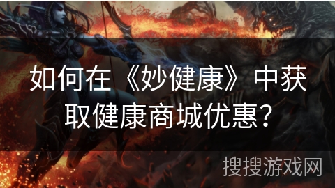 如何在《妙健康》中获取健康商城优惠? 如何在《妙健康》中获取健康商城优惠?