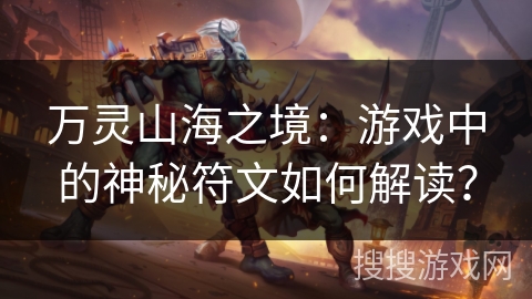 万灵山海之境：游戏中的神秘符文如何解读？