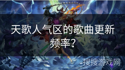 天歌人气区的歌曲更新频率? 天歌人气区的歌曲更新频率?
