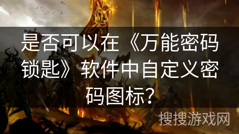 是否可以在《万能密码锁匙》软件中自定义密码图标? 是否可以在《万能密码锁匙》软件中自定义密码图标?