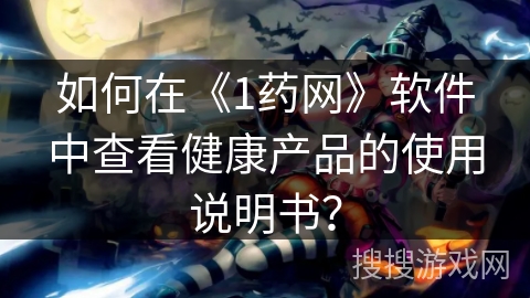 如何在《1药网》软件中查看健康产品的使用说明书？