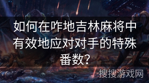 如何在咋地吉林麻将中有效地应对对手的特殊番数？