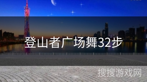登山者广场舞32步 登山者广场舞32步