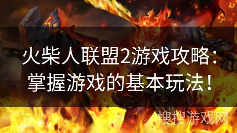 火柴人联盟2游戏攻略:掌握游戏的基本玩法! 火柴人联盟2游戏攻略:掌握游戏的基本玩法!