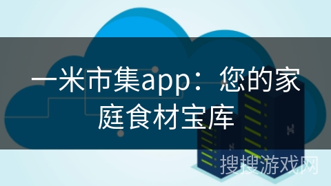 一米市集app：您的家庭食材宝库