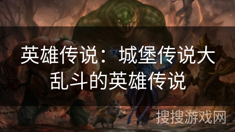 英雄传说：城堡传说大乱斗的英雄传说