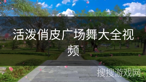 活泼俏皮广场舞大全视频 活泼俏皮广场舞大全视频