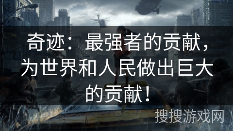 奇迹：最强者的贡献，为世界和人民做出巨大的贡献！