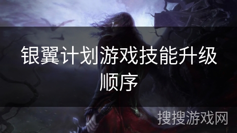 银翼计划游戏技能升级顺序