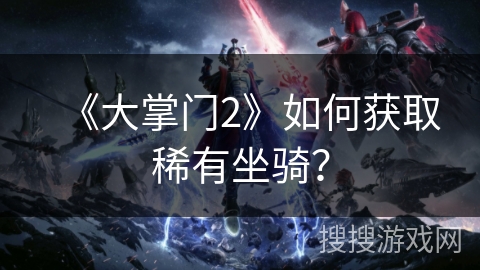 《大掌门2》如何获取稀有坐骑？