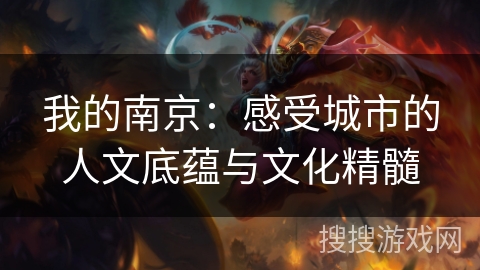 我的南京:感受城市的人文底蕴与文化精髓 我的南京:感受城市的人文底蕴与文化精髓