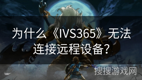 为什么《IVS365》无法连接远程设备？