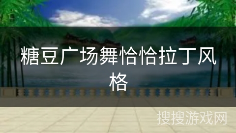 糖豆广场舞恰恰拉丁风格
