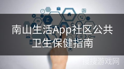 南山生活App社区公共卫生保健指南