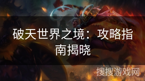 破天世界之境:攻略指南揭晓 破天世界之境:攻略指南揭晓
