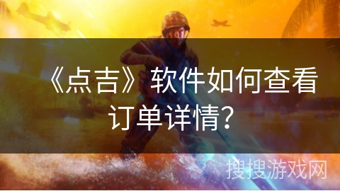 《点吉》软件如何查看订单详情? 《点吉》软件如何查看订单详情?