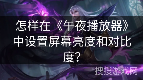 怎样在《午夜播放器》中设置屏幕亮度和对比度？