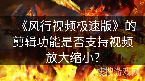 《风行视频极速版》的剪辑功能是否支持视频放大缩小？