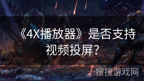 《4X播放器》是否支持视频投屏？