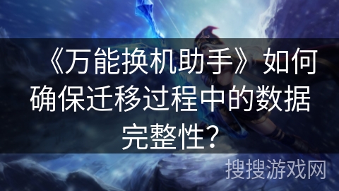 《万能换机助手》如何确保迁移过程中的数据完整性？