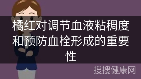 橘红对调节血液粘稠度和预防血栓形成的重要性