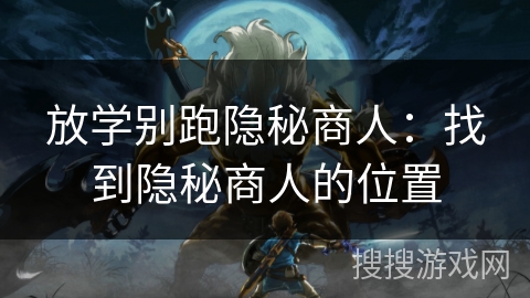 放学别跑隐秘商人：找到隐秘商人的位置