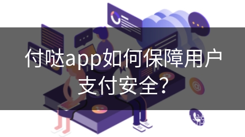 付哒app如何保障用户支付安全？