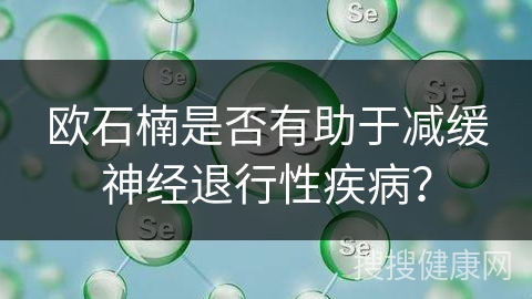 欧石楠是否有助于减缓神经退行性疾病？