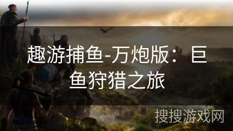 趣游捕鱼-万炮版：巨鱼狩猎之旅