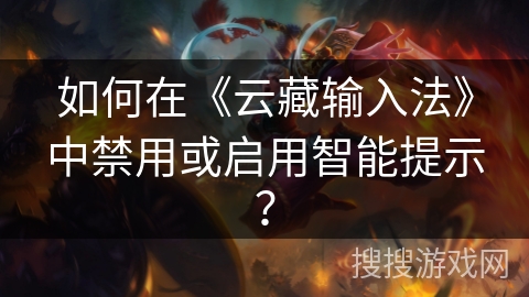 如何在《云藏输入法》中禁用或启用智能提示？