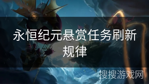 永恒纪元悬赏任务刷新规律 永恒纪元悬赏任务刷新规律