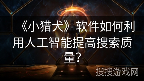 《小猎犬》软件如何利用人工智能提高搜索质量？