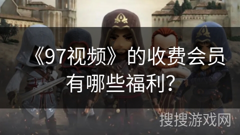 《97视频》的收费会员有哪些福利？