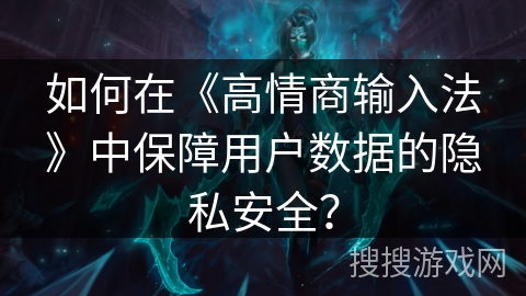 如何在《高情商输入法》中保障用户数据的隐私安全？