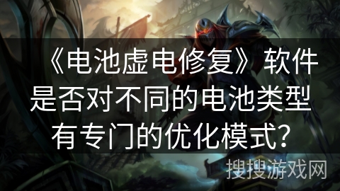《电池虚电修复》软件是否对不同的电池类型有专门的优化模式？