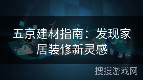 五京建材指南：发现家居装修新灵感