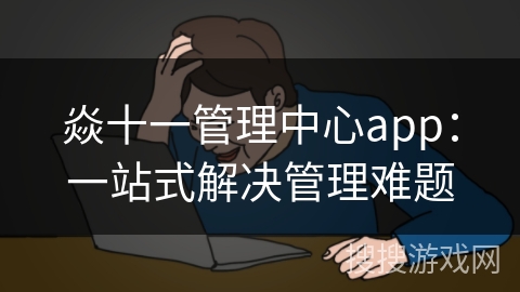 焱十一管理中心app：一站式解决管理难题
